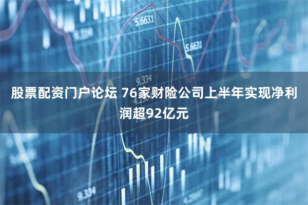 股票配资门户论坛 76家财险公司上半年实现净利润超92亿元