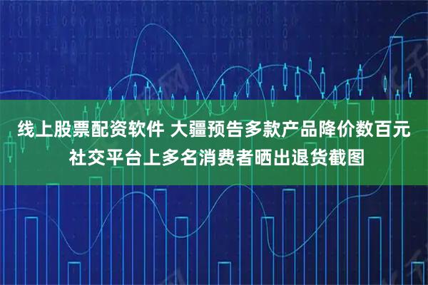 线上股票配资软件 大疆预告多款产品降价数百元 社交平台上多名消费者晒出退货截图
