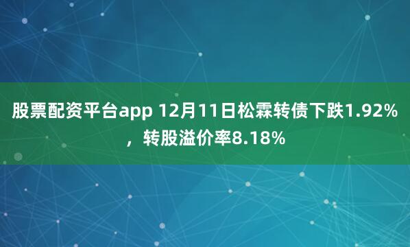股票配资平台app 12月11日松霖转债下跌1.92%,转股溢价率8.18%