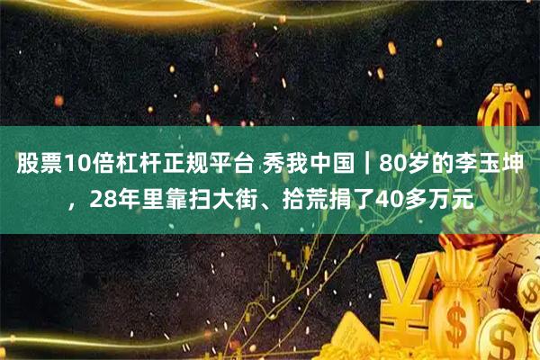 股票10倍杠杆正规平台 秀我中国｜80岁的李玉坤，28年里靠扫大街、拾荒捐了40多万元