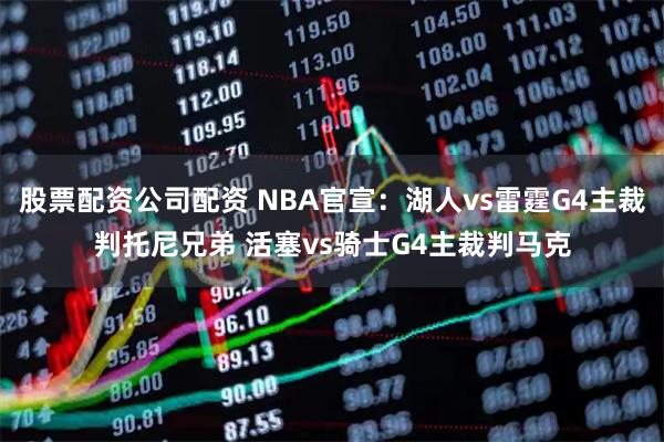 股票配资公司配资 NBA官宣：湖人vs雷霆G4主裁判托尼兄弟 活塞vs骑士G4主裁判马克