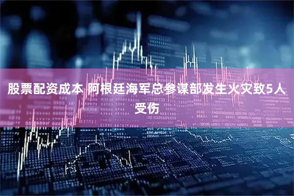 股票配资成本 阿根廷海军总参谋部发生火灾致5人受伤